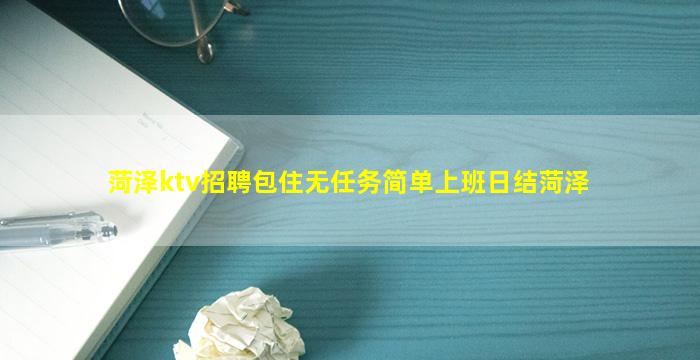 菏泽ktv招聘包住无任务简单上班日结菏泽